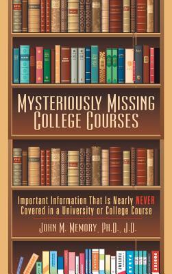 Download Mysteriously Missing College Courses: Important Information That Is Nearly Never Covered in a University or College Course - John M Memory Ph D J D file in PDF