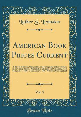 Full Download American Book Prices Current, Vol. 3: A Record of Books, Manuscripts, and Autographs Sold at Auction in New York, Boston, Philadelphia, Chicago, and Cincinnat, from September 1, 1896, to Seotember1, 1897, with the Prices Realized (Classic Reprint) - Luther S Livinston | PDF