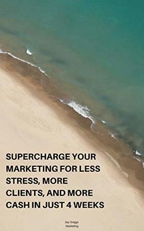 Read SUPERCHARGE YOUR MARKETING FOR LESS STRESS, MORE CLIENTS, AND MORE CASH IN JUST 4 WEEKS: Stop wishing and start planning for more profitable future - Jay Griggs | ePub