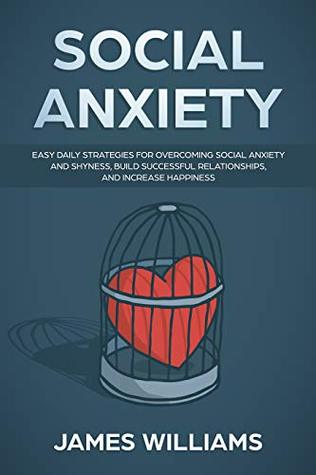 Full Download Social Anxiety : Easy Daily Strategies for Overcoming Social Anxiety and Shyness, Build Successful Relationships, and Increase Happiness - James W. Williams | ePub