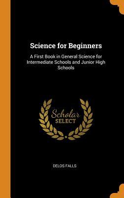 Download Science for Beginners: A First Book in General Science for Intermediate Schools and Junior High Schools - Delos Falls | ePub