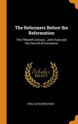 Full Download The Reformers Before the Reformation: The Fifteenth Century: John Huss and the Council of Constance - Émile De Bonnechose | ePub