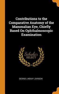 Full Download Contributions to the Comparative Anatomy of the Mammalian Eye, Chiefly Based on Ophthalmoscopic Examination - George Lindsay Johnson file in PDF