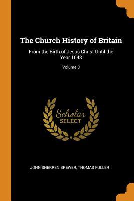 Full Download The Church History of Britain: From the Birth of Jesus Christ Until the Year 1648; Volume 3 - John Sherren Brewer | PDF