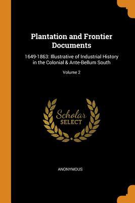 Download Plantation and Frontier Documents: 1649-1863: Illustrative of Industrial History in the Colonial & Ante-Bellum South; Volume 2 - Anonymous | PDF