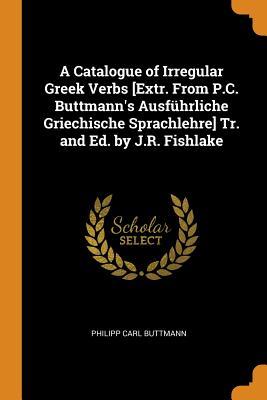 Full Download A Catalogue of Irregular Greek Verbs [extr. from P.C. Buttmann's Ausf�hrliche Griechische Sprachlehre] Tr. and Ed. by J.R. Fishlake - Philipp Karl Buttmann file in PDF