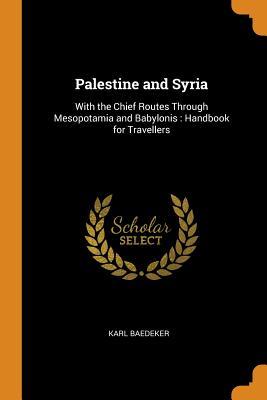 Full Download Palestine and Syria: With the Chief Routes Through Mesopotamia and Babylonis: Handbook for Travellers - Karl Baedeker | PDF