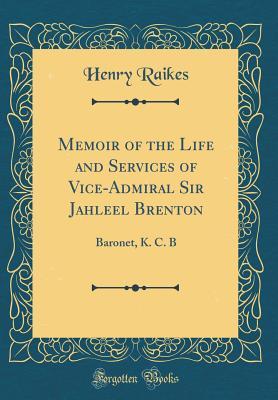 Full Download Memoir of the Life and Services of Vice-Admiral Sir Jahleel Brenton: Baronet, K. C. B (Classic Reprint) - Henry Raikes | ePub