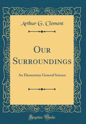 Full Download Our Surroundings: An Elementary General Science (Classic Reprint) - Arthur G. Clement file in PDF