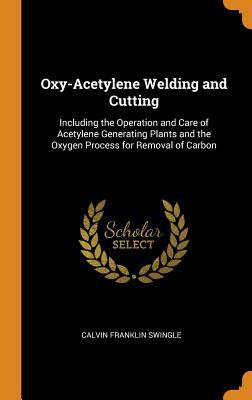 Full Download Oxy-Acetylene Welding and Cutting: Including the Operation and Care of Acetylene Generating Plants and the Oxygen Process for Removal of Carbon - Calvin Franklin Swingle file in ePub