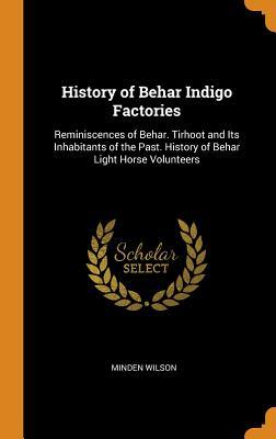 Read Online History of Behar Indigo Factories: Reminiscences of Behar. Tirhoot and Its Inhabitants of the Past. History of Behar Light Horse Volunteers - Minden J. Wilson file in PDF