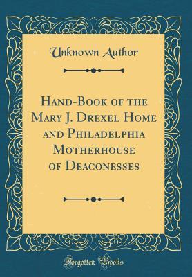 Read Hand-Book of the Mary J. Drexel Home and Philadelphia Motherhouse of Deaconesses (Classic Reprint) - Unknown file in ePub