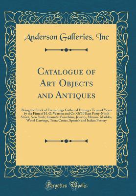 Download Catalogue of Art Objects and Antiques: Being the Stock of Furnishings Gathered During a Term of Years by the Firm of H. O. Watson and Co. of 10 East Forty-Ninth Street, New York; Enamels, Porcelains, Jewelry, Mirrors, Marbles, Wood Carvings, Terra Cottas - Anderson Galleries file in ePub