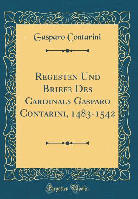 Download Regesten Und Briefe Des Cardinals Gasparo Contarini, 1483-1542 (Classic Reprint) - Gasparo Contarini | PDF