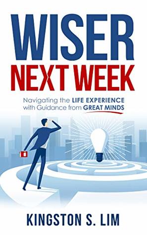 Full Download Wiser Next Week: Navigating the Life Experience with Guidance from Great Minds - Kingston Lim file in PDF