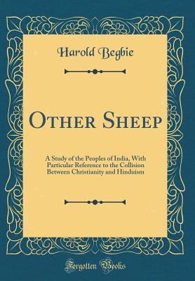 Download Other Sheep: A Study of the Peoples of India, with Particular Reference to the Collision Between Christianity and Hinduism (Classic Reprint) - Harold Begbie | ePub