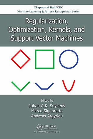 Download Regularization, Optimization, Kernels, and Support Vector Machines (Chapman & Hall/Crc Machine Learning & Pattern Recognition Series) - Johan Suykens file in PDF