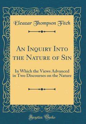 Read An Inquiry Into the Nature of Sin: In Which the Views Advanced in Two Discourses on the Nature (Classic Reprint) - Eleazar Thompson Fitch | ePub