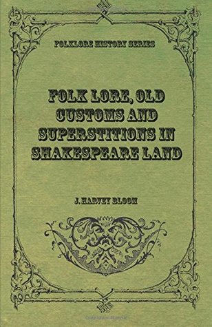 Read Online Folk Lore, Old Customs and Superstitions in Shakespeare Land - J. Harvey Bloom file in PDF