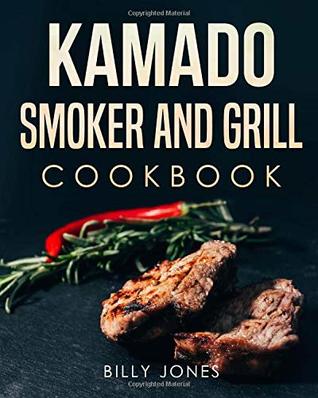 Read Online Kamado Cookbook: Kamado Smoker and Grill Cookbook: Delicious Kamado Grill and Barbecue Recipes and Cookbook: Kamado Smoking and Grilling Recipes with Techniques - Billy Jones | ePub