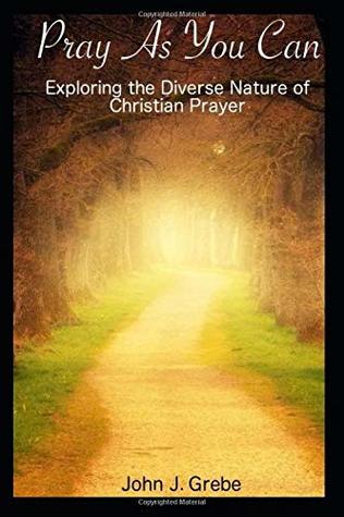 Download Pray As You Can: Exploring The Diverse Nature of Christian Prayer - John J. Grebe | ePub