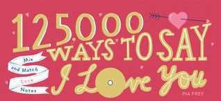 Read 125,000 Ways to Say I Love You: Mix and Match Love Notes - Pia Frey | ePub