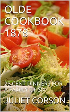 Read Online OLDE COOKBOOK 1878: 25 CENT DINNERS FOR A FAMILY OF SIX (OLDE COOKBOOKS) - Juliet Corson file in PDF