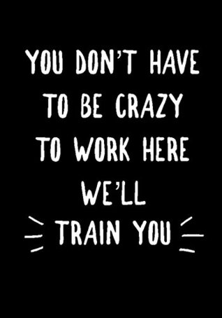 Full Download You don't have to be Crazy to work here We'll Train You: Notebook, Funny Quote Journal, Perfect Gift for Boss, Employee, Coworker, Humorous Gag Gift -  file in ePub