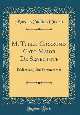 Read M. Tullii Ciceronis Cato Maior de Senectute: Erkl�rt Von Julius Sommerbrodt (Classic Reprint) - Marcus Tullius Cicero file in PDF