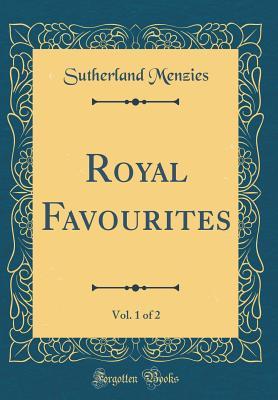 Full Download Royal Favourites, Vol. 1 of 2 (Classic Reprint) - Sutherland Menzies file in PDF