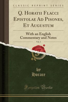 Read Q. Horatii Flacci Epistolae Ad Pisones, Et Augustum, Vol. 3: With an English Commentary and Notes (Classic Reprint) - Horace | ePub