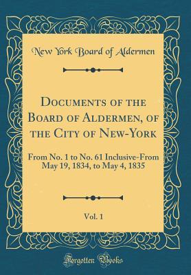 Full Download Documents of the Board of Aldermen, of the City of New-York, Vol. 1: From No. 1 to No. 61 Inclusive-From May 19, 1834, to May 4, 1835 (Classic Reprint) - New York Board of Aldermen file in PDF