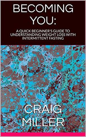 Read BECOMING YOU: A QUICK BEGINNER'S GUIDE TO UNDERSTANDING WEIGHT LOSS WITH INTERMITTENT FASTING - Craig Miller | ePub