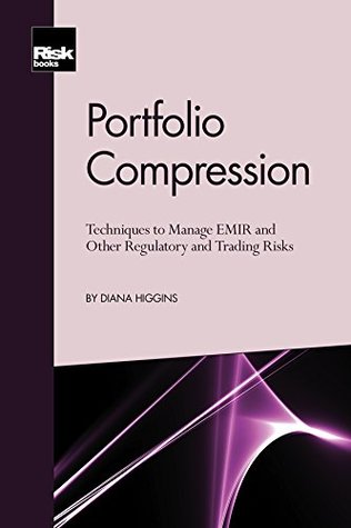 Download Portfolio Compression: Techniques to Manage EMIR and Other Regulatory and Trading Risks - Diana Higgins | PDF