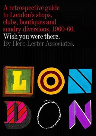 Read Online London: Wish You Were There: A Retrospective Guide to London's Shops, Boutiques and Sundry Divisions, 1960-66 - Herb Lester Associates | ePub