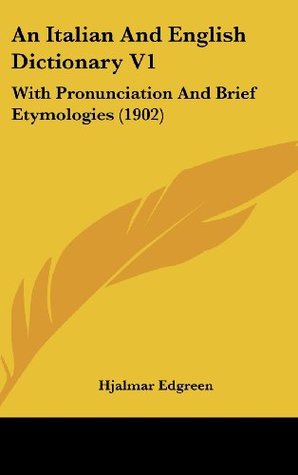 Read An Italian And English Dictionary V1: With Pronunciation And Brief Etymologies (1902) - Hjalmar Edgreen | PDF