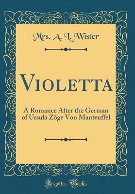 Read Online Violetta: A Romance After the German of Ursula Z�ge Von Manteuffel (Classic Reprint) - Annis Lee Wister | ePub