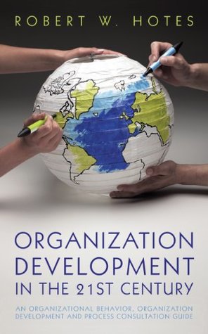 Read Online Organization Development in the 21St Century: An Organizational Behavior, Organization Development and Process Consultation Guide - Robert W. Hotes file in ePub