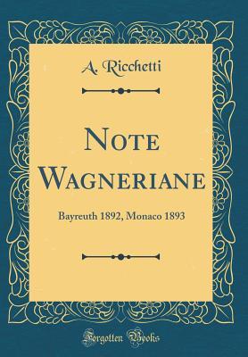 Read Online Note Wagneriane: Bayreuth 1892, Monaco 1893 (Classic Reprint) - A. Ricchetti file in ePub