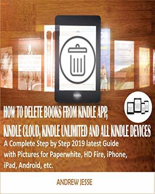 Download HOW TO DELETE BOOKS FROM KINDLE APP, KINDLE CLOUD, KINDLE UNLIMITED AND ALL KINDLE DEVICES: A Complete Step by Step 2019 latest Guide with Pictures for  Android, etc. (KINDLE GUIDE SERIES Book 2) - Andrew Jesse | PDF