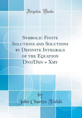 Full Download Symbolic Finite Solutions and Solutions by Definite Integrals of the Equation Dny/Dxn = Xmy (Classic Reprint) - John Charles Fields file in PDF