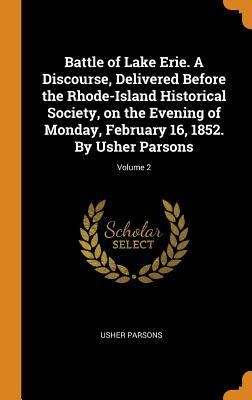 Read Online Battle of Lake Erie. a Discourse, Delivered Before the Rhode-Island Historical Society, on the Evening of Monday, February 16, 1852. by Usher Parsons; Volume 2 - Usher Parsons | PDF