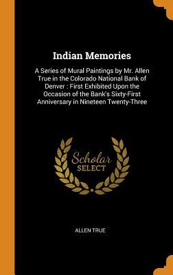 Full Download Indian Memories: A Series of Mural Paintings by Mr. Allen True in the Colorado National Bank of Denver: First Exhibited Upon the Occasion of the Bank's Sixty-First Anniversary in Nineteen Twenty-Three - Allen True | PDF