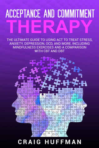 Full Download Acceptance and Commitment Therapy: The Ultimate Guide to Using ACT to Treat Stress, Anxiety, Depression, OCD, and More - Craig Huffman | PDF