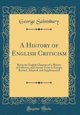 Full Download A History of English Criticism: Being the English Chapters of a History of Criticism and Literary Taste in Europe; Revised, Adapted, and Supplemented (Classic Reprint) - George Saintsbury file in PDF