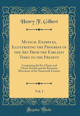 Download Musical Examples, Illustrating the Progress of the Art from the Earliest Times to the Present, Vol. 1: Comprising the Pre-Classic and Classic Periods and the Romantic Movement of the Nineteenth Century (Classic Reprint) - Henry F. Gilbert | ePub