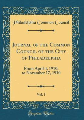 Read Journal of the Common Council of the City of Philadelphia, Vol. 1: From April 4, 1910, to November 17, 1910 (Classic Reprint) - Philadelphia Common Council file in PDF