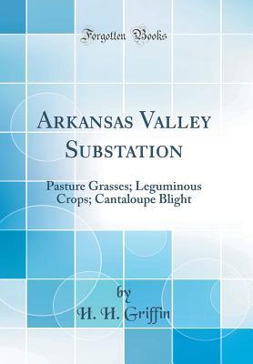 Read Arkansas Valley Substation: Pasture Grasses; Leguminous Crops; Cantaloupe Blight (Classic Reprint) - H H Griffin | PDF