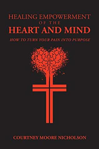 Read Online Healing Empowerment of the Heart and Mind: How to Turn Your Pain into Purpose - Courtney Moore Nicholson | ePub