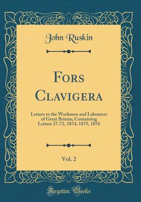 Read Fors Clavigera, Vol. 2: Letters to the Workmen and Labourers of Great Britain; Containing Letters 37-72, 1874, 1875, 1876 (Classic Reprint) - John Ruskin | ePub